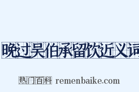 晚过吴伯承留饮近义词是什么意思的图片